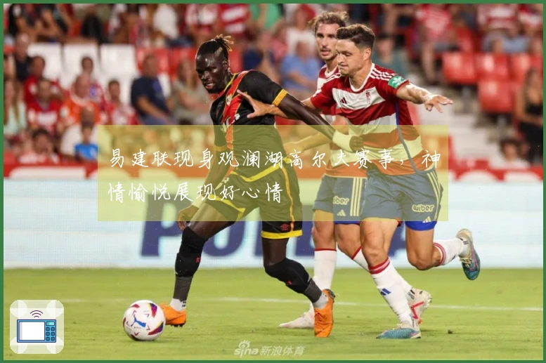 易建联现身观澜湖高尔夫赛事，神情愉悦展现好心情
