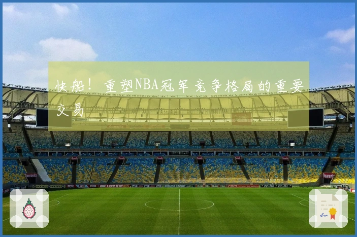 快船！重塑NBA冠军竞争格局的重要交易