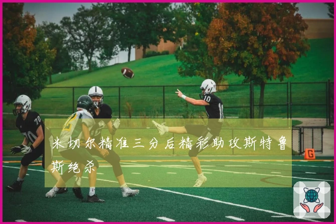 米切尔精准三分后精彩助攻斯特鲁斯绝杀