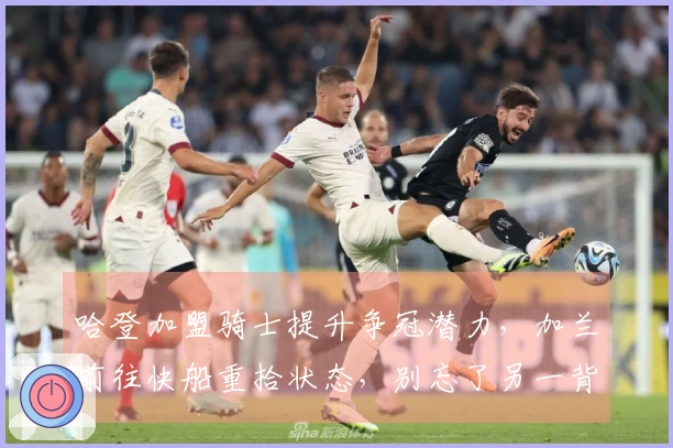 哈登加盟骑士提升争冠潜力，加兰前往快船重拾状态，别忘了另一背后操作