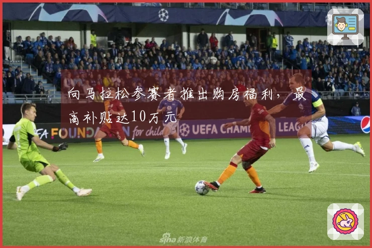 向马拉松参赛者推出购房福利，最高补贴达10万元