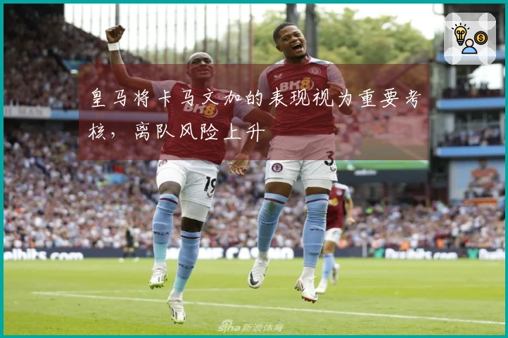 皇马将卡马文加的表现视为重要考核，离队风险上升