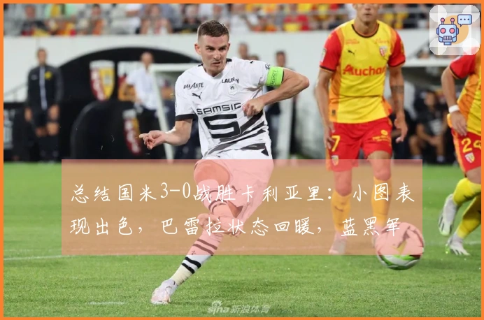 总结国米3-0战胜卡利亚里：小图表现出色，巴雷拉状态回暖，蓝黑军团距离冠军只差一步