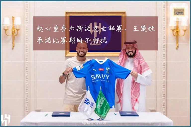 赵心童参加斯诺克世锦赛，王楚钦承诺比赛期间不打扰